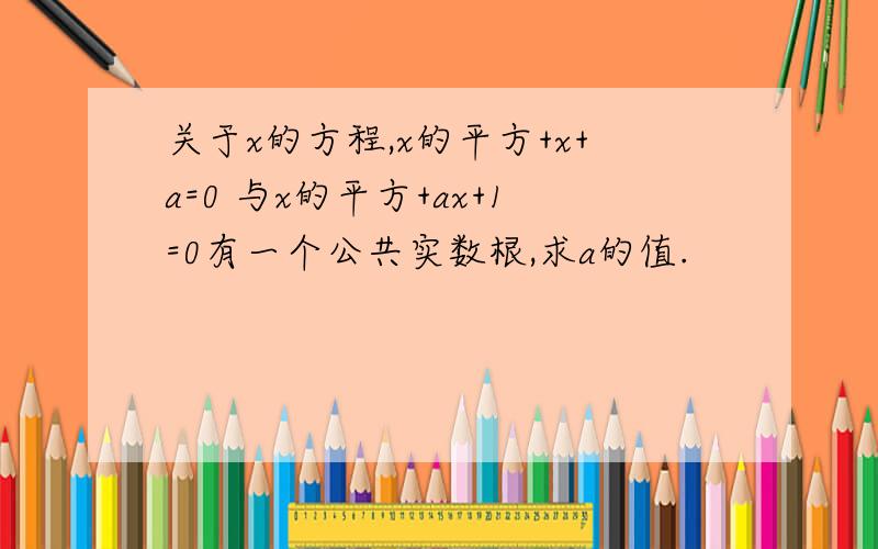 关于x的方程,x的平方+x+a=0 与x的平方+ax+1=0有一个公共实数根,求a的值.