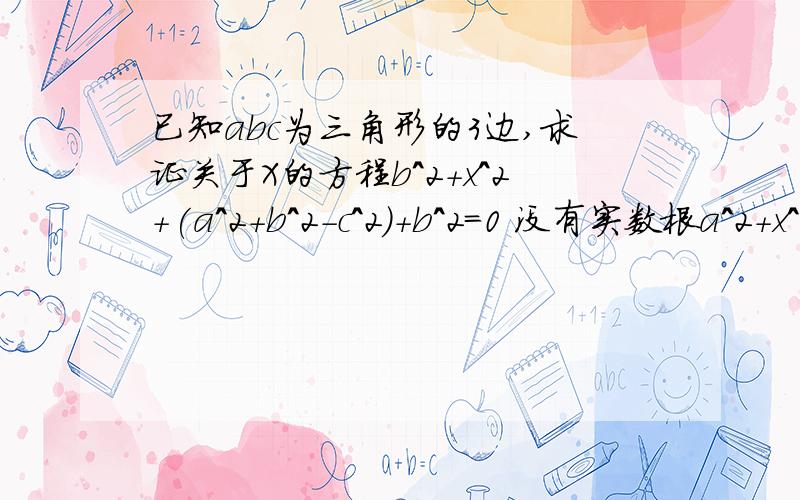 已知abc为三角形的3边,求证关于X的方程b^2+x^2+(a^2+b^2-c^2)+b^2=0 没有实数根a^2+x^2+(a^2+b^2-c^2)+b^2=0