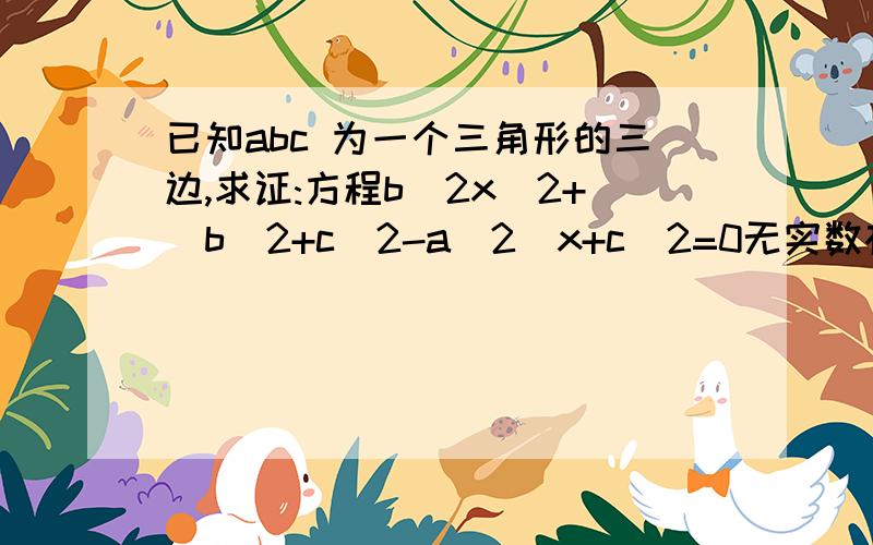 已知abc 为一个三角形的三边,求证:方程b^2x^2+(b^2+c^2-a^2)x+c^2=0无实数根