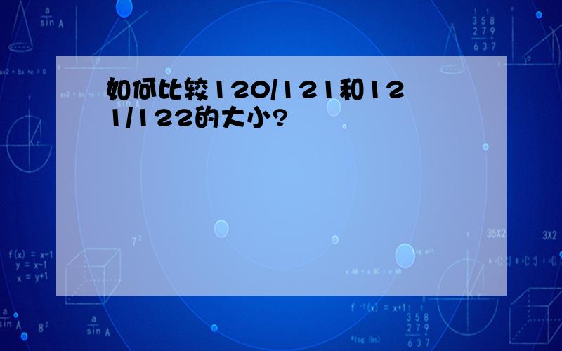 如何比较120/121和121/122的大小?