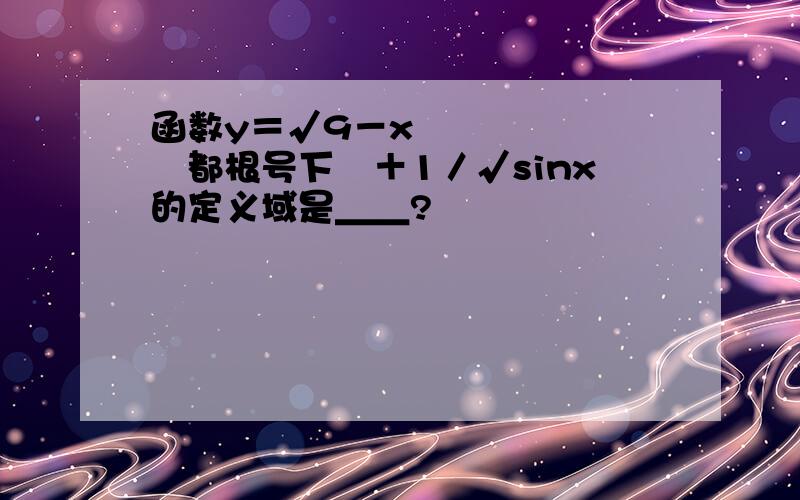 函数y＝√9－x²﹙都根号下﹚＋1／√sinx的定义域是＿＿?