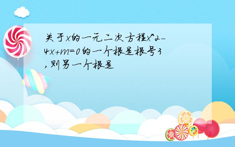 关于x的一元二次方程x^2-4x+m=0的一个根是根号3,则另一个根是