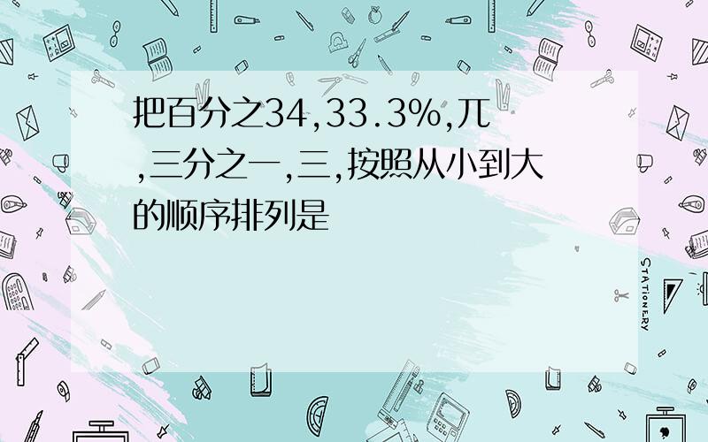 把百分之34,33.3%,兀,三分之一,三,按照从小到大的顺序排列是