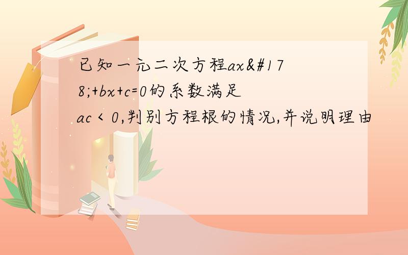 已知一元二次方程ax²+bx+c=0的系数满足ac＜0,判别方程根的情况,并说明理由