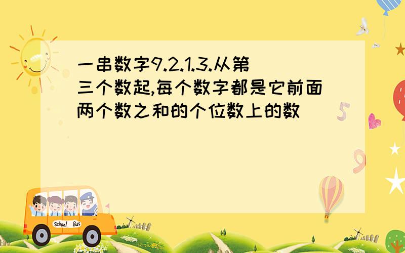 一串数字9.2.1.3.从第三个数起,每个数字都是它前面两个数之和的个位数上的数