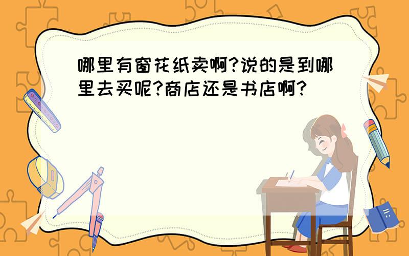 哪里有窗花纸卖啊?说的是到哪里去买呢?商店还是书店啊?