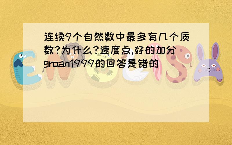 连续9个自然数中最多有几个质数?为什么?速度点,好的加分groan1999的回答是错的