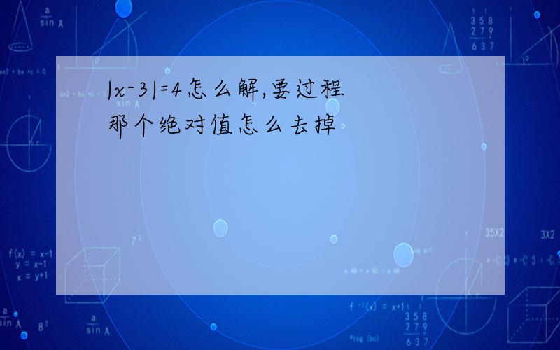 |x-3|=4怎么解,要过程那个绝对值怎么去掉