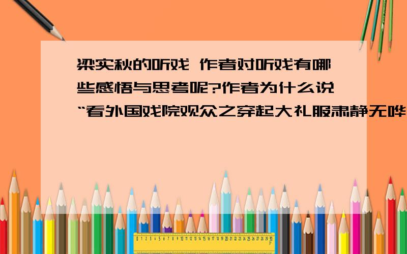 梁实秋的听戏 作者对听戏有哪些感悟与思考呢?作者为什么说“看外国戏院观众之穿起大礼服肃静无哗,那简直是活受罪?”对此你有何看法?