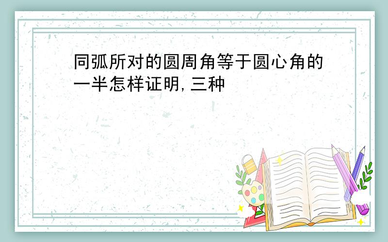 同弧所对的圆周角等于圆心角的一半怎样证明,三种