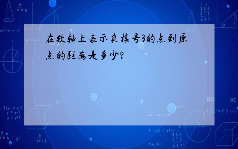 在数轴上表示负根号3的点到原点的距离是多少?