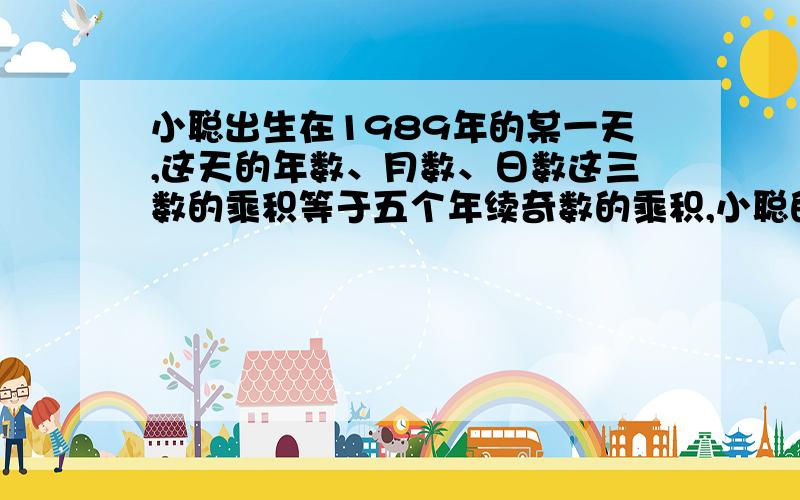 小聪出生在1989年的某一天,这天的年数、月数、日数这三数的乘积等于五个年续奇数的乘积,小聪的生日是几月