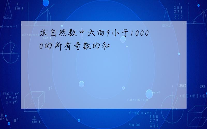 求自然数中大雨9小于10000的所有奇数的和