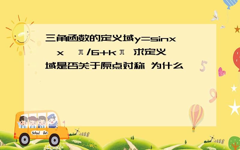 三角函数的定义域y=sinx  x≠π/6+kπ 求定义域是否关于原点对称 为什么