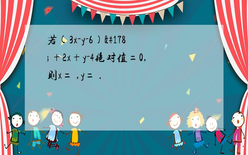 若(3x-y-6)²+2x+y-4绝对值=0,则x= ,y= .