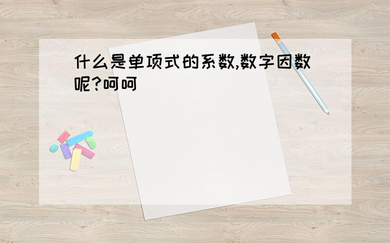 什么是单项式的系数,数字因数呢?呵呵