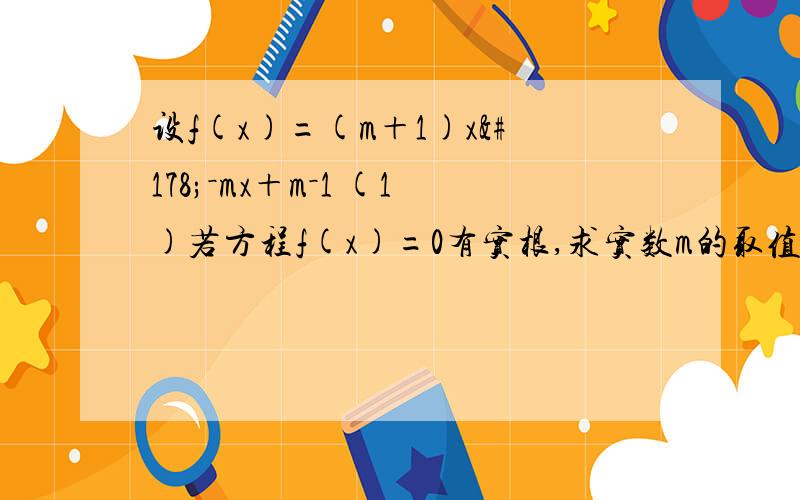 设f(x)=(m＋1)x²－mx＋m－1 (1)若方程f(x)=0有实根,求实数m的取值范围 (2)若不等式f(x)＞0的解集为空集,求实数m的取值范围 (3)若不等式f(x)＞0的解集为R,求实数m的取值范围