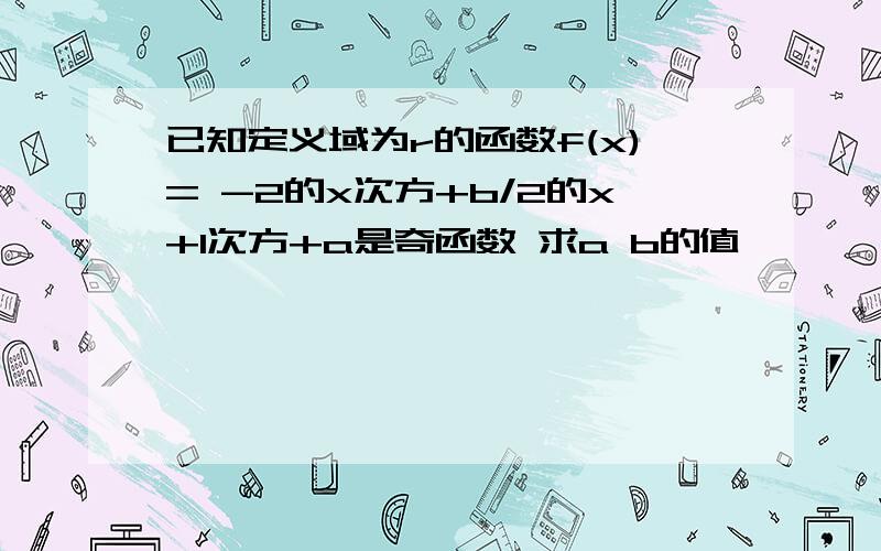 已知定义域为r的函数f(x)= -2的x次方+b/2的x+1次方+a是奇函数 求a b的值