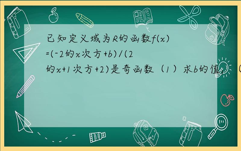 已知定义域为R的函数f(x)=(-2的x次方+b)/(2的x+1次方+2)是奇函数（1）求b的值；（2）证明该函数在（-∞,+∞）上是减函数