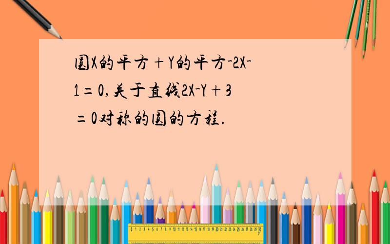 圆X的平方+Y的平方-2X-1=0,关于直线2X-Y+3=0对称的圆的方程.