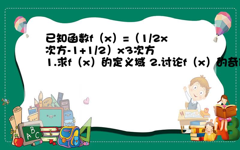 已知函数f（x）=（1/2x次方-1+1/2）x3次方 1.求f（x）的定义域 2.讨论f（x）的奇偶性 3.证明：f（x）>0