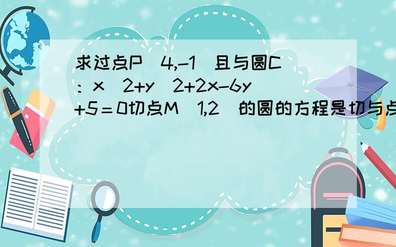 求过点P（4,-1）且与圆C：x^2+y^2+2x-6y+5＝0切点M（1,2）的圆的方程是切与点M（1,2）的圆的方程,其他没错