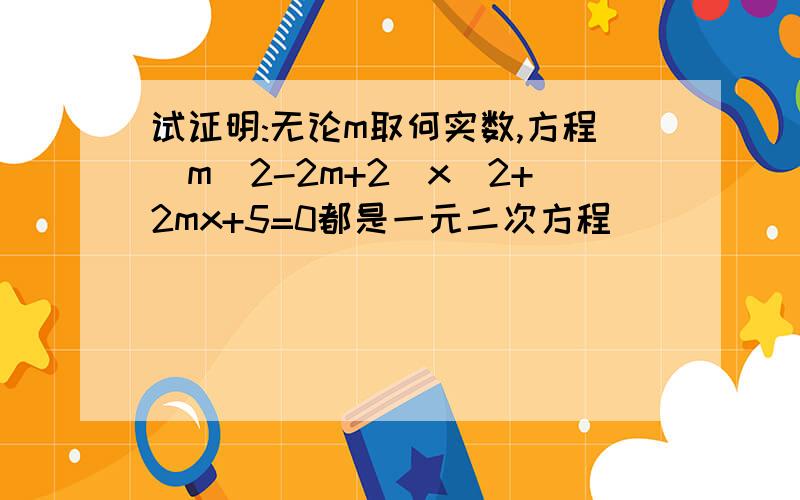 试证明:无论m取何实数,方程(m^2-2m+2)x^2+2mx+5=0都是一元二次方程