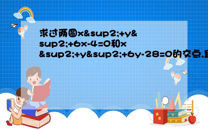 求过两圆x²+y²+6x-4=0和x²+y²+6y-28=0的交点,且圆心在直线x-y-4=0上的圆的方程