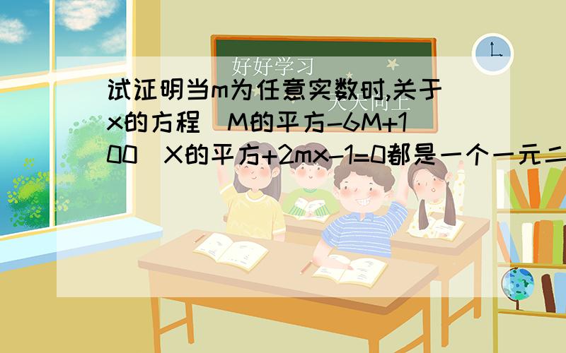 试证明当m为任意实数时,关于x的方程（M的平方-6M+100）X的平方+2mx-1=0都是一个一元二次方程急用