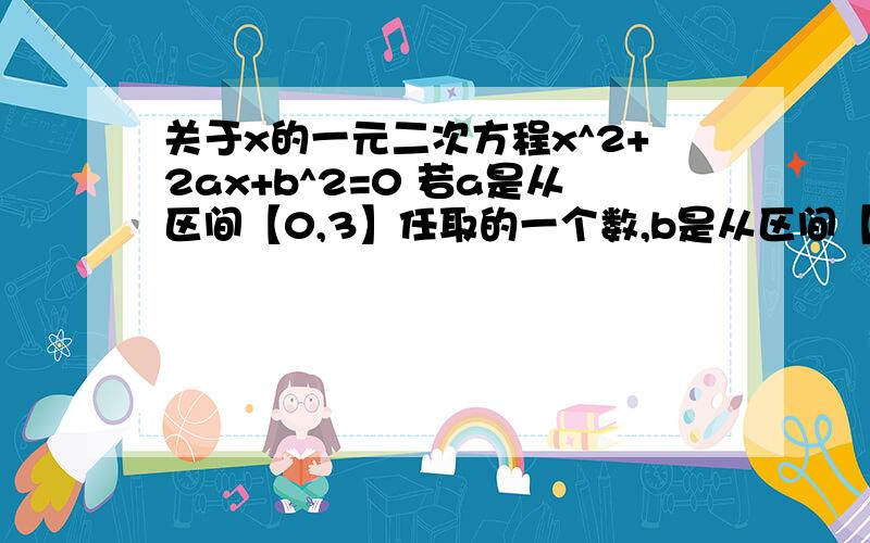 关于x的一元二次方程x^2+2ax+b^2=0 若a是从区间【0,3】任取的一个数,b是从区间【0,2】任取的一个数,求：上述方程有实数根的概率.