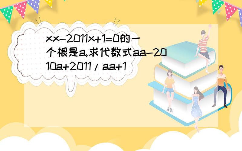 xx-2011x+1=0的一个根是a,求代数式aa-2010a+2011/aa+1