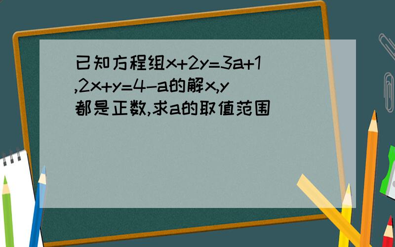 已知方程组x+2y=3a+1,2x+y=4-a的解x,y都是正数,求a的取值范围