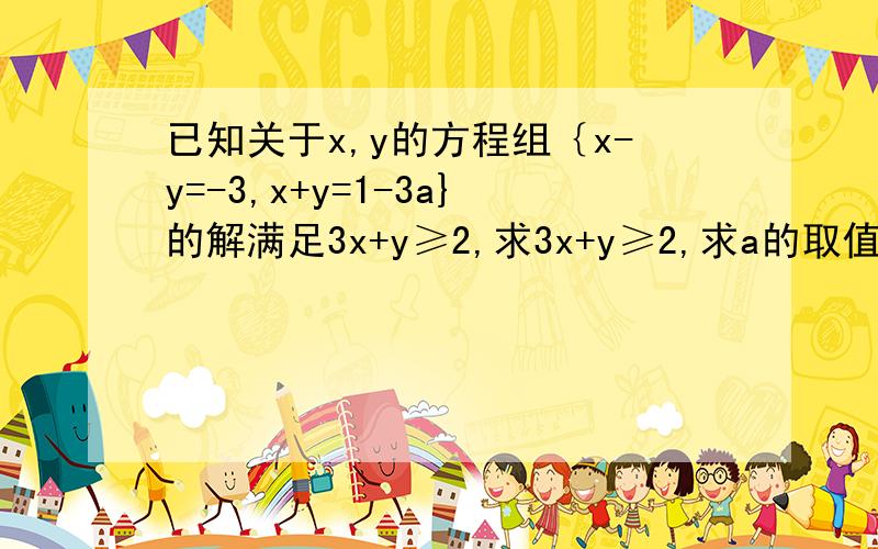 已知关于x,y的方程组｛x-y=-3,x+y=1-3a}的解满足3x+y≥2,求3x+y≥2,求a的取值范围