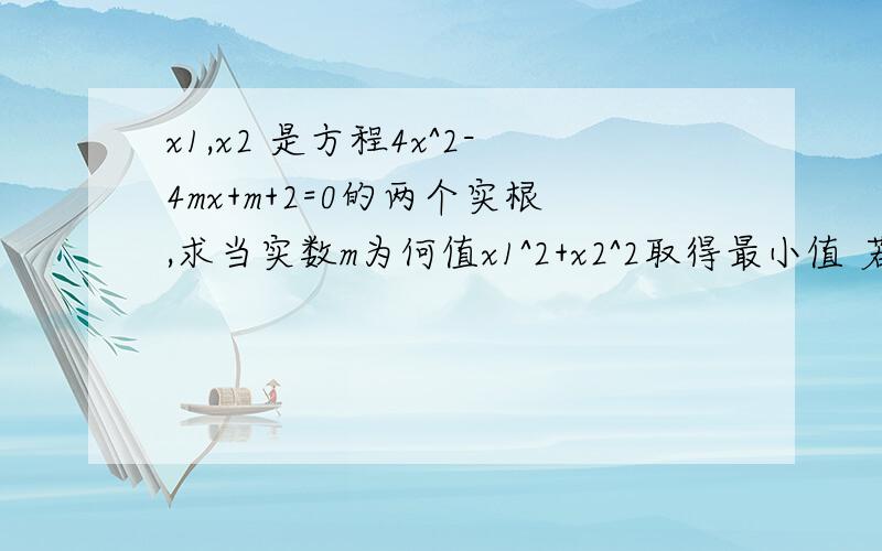 x1,x2 是方程4x^2-4mx+m+2=0的两个实根,求当实数m为何值x1^2+x2^2取得最小值 若x1,x2都大于1/2若x1,x2都大于1/2,求m的取值范围