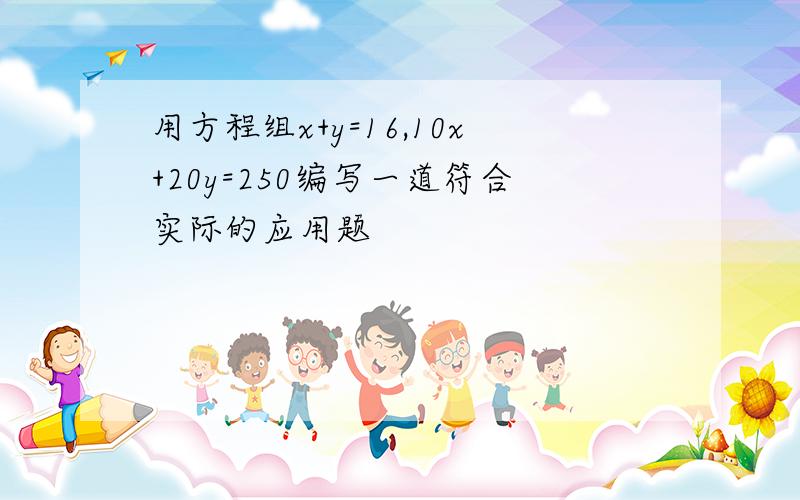 用方程组x+y=16,10x+20y=250编写一道符合实际的应用题