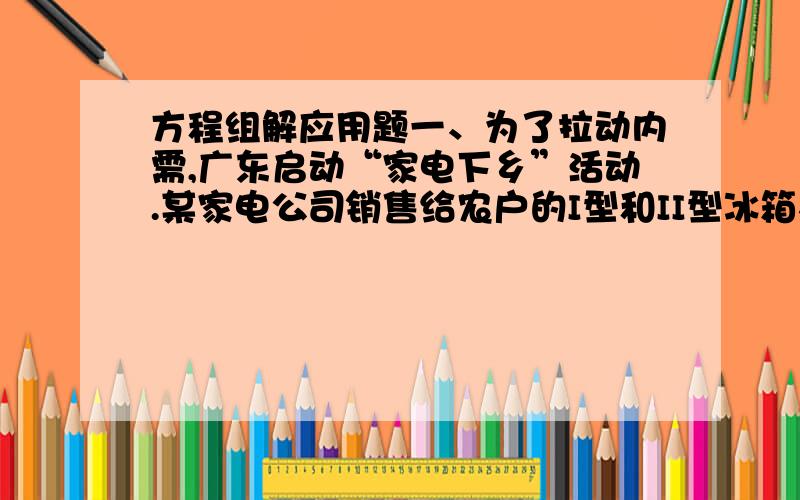 方程组解应用题一、为了拉动内需,广东启动“家电下乡”活动.某家电公司销售给农户的I型和II型冰箱在启动活动前一个月共售出960台,启动活动后的第一个月销售给农户的I型和II型冰箱的销