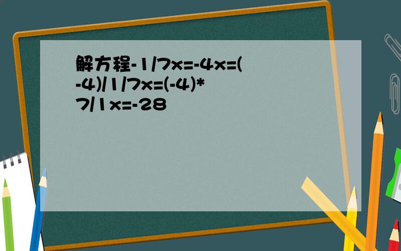 解方程-1/7x=-4x=(-4)/1/7x=(-4)*7/1x=-28