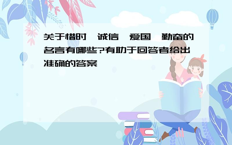 关于惜时、诚信、爱国、勤奋的名言有哪些?有助于回答者给出准确的答案