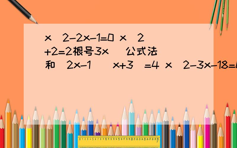 x^2-2x-1=0 x^2+2=2根号3x (公式法)和（2x-1）（x+3）=4 x^2-3x-18=0 (配方法)