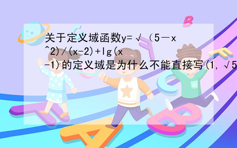 关于定义域函数y=√（5－x^2)/(x-2)+lg(x-1)的定义域是为什么不能直接写(1,√5]为什么 为什么 为什么