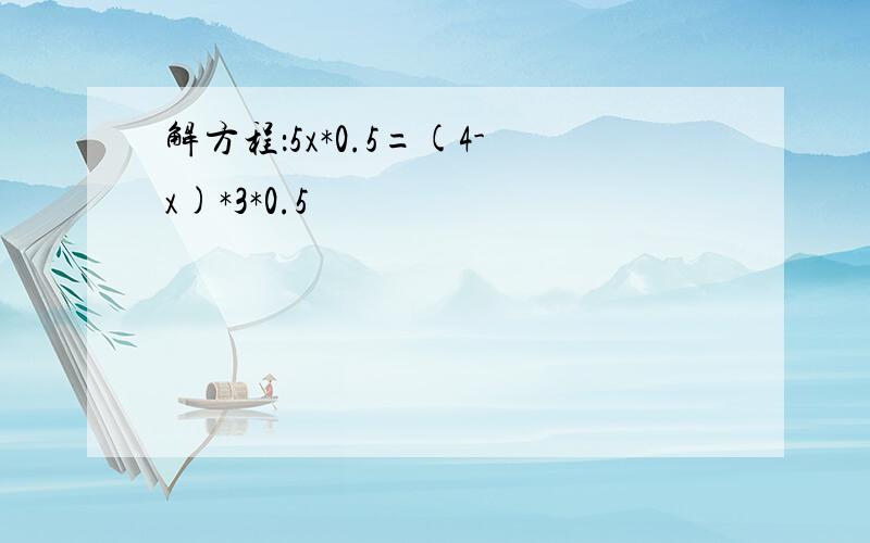 解方程：5x*0.5=(4-x)*3*0.5