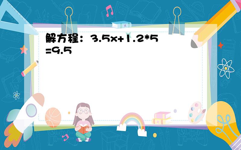 解方程：3.5x+1.2*5=9.5