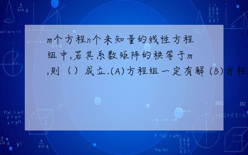 m个方程n个未知量的线性方程组中,若其系数矩阵的秩等于m,则（）成立.(A)方程组一定有解 (B)方程组一定有无穷多解(C)方程组一定无解 (D)方程组一定有唯一解