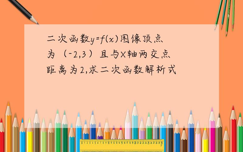 二次函数y=f(x)图像顶点为（-2,3）且与X轴两交点距离为2,求二次函数解析式