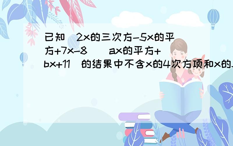 已知(2x的三次方-5x的平方+7x-8)(ax的平方+bx+11)的结果中不含x的4次方项和x的3次和x的3次方项，分别求a和,b的值