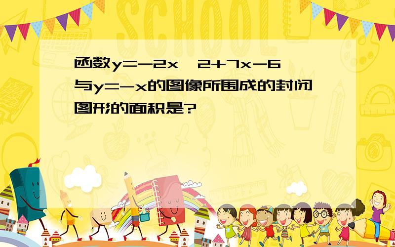 函数y=-2x^2+7x-6与y=-x的图像所围成的封闭图形的面积是?