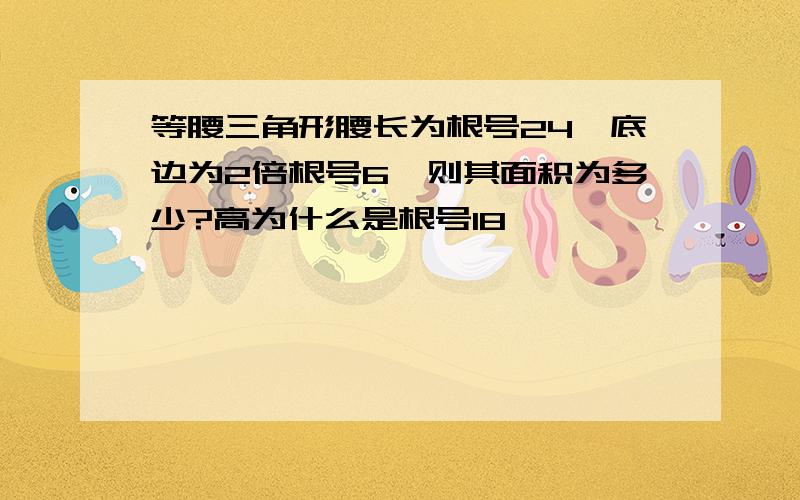 等腰三角形腰长为根号24、底边为2倍根号6,则其面积为多少?高为什么是根号18