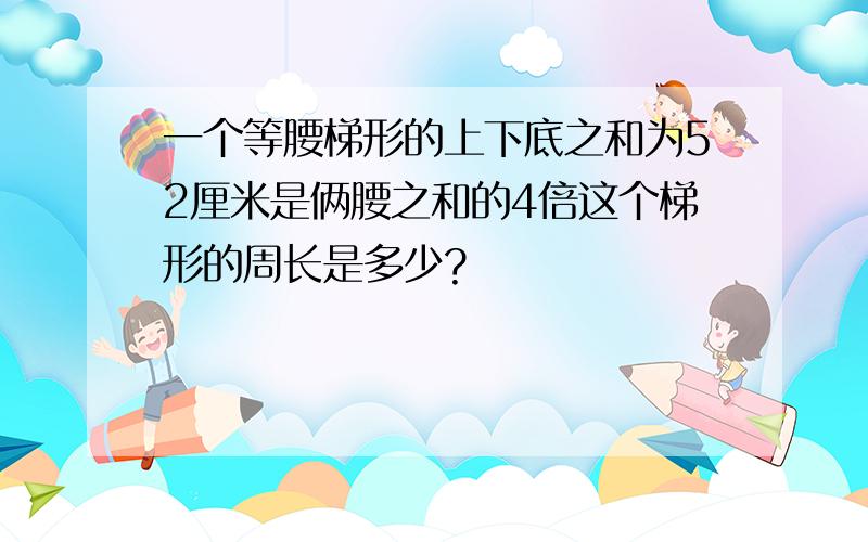 一个等腰梯形的上下底之和为52厘米是俩腰之和的4倍这个梯形的周长是多少?