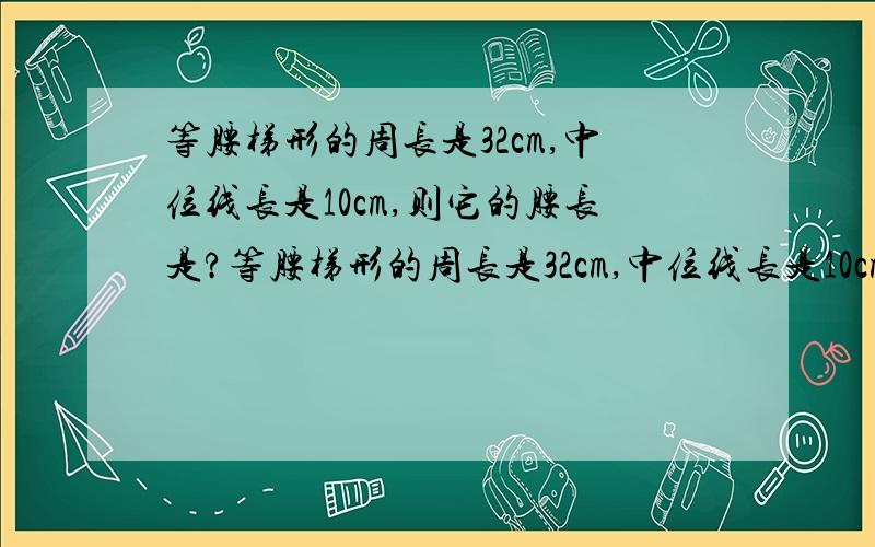 等腰梯形的周长是32cm,中位线长是10cm,则它的腰长是?等腰梯形的周长是32cm,中位线长是10cm,则它的腰长是______cm.