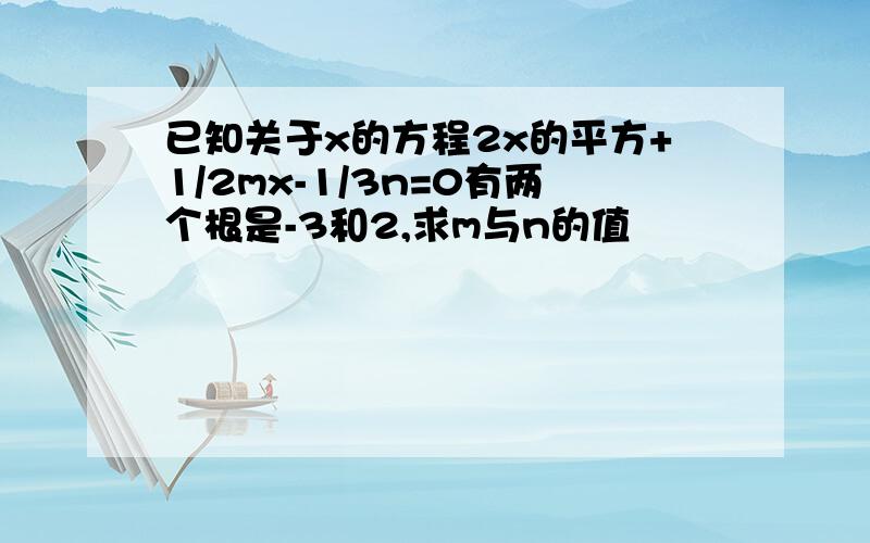 已知关于x的方程2x的平方+1/2mx-1/3n=0有两个根是-3和2,求m与n的值